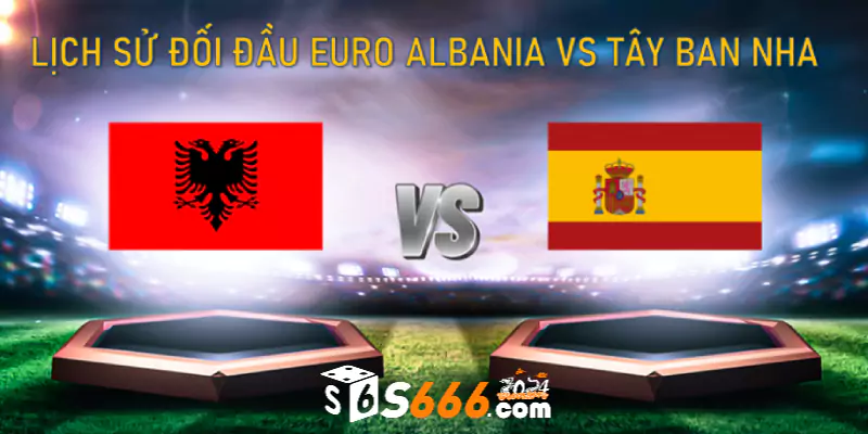Lịch sử đối đầu Euro Albania vs Tây Ban Nha