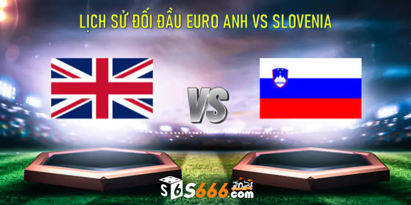 Lịch sử đối đầu Euro Anh vs Slovenia